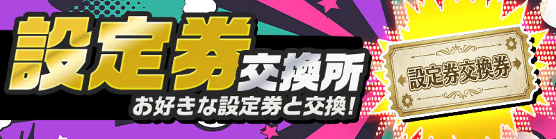 【恒常化】設定券交換所でお好きな設定券をGETしよう！