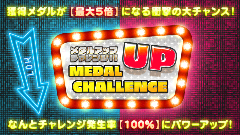 【最大5倍】100%発生☆「メダルアップチャレンジ」で増量チャンス!EXPも2倍!