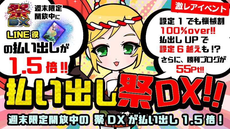 【特別開催】払い出し祭DX～限定台『祭DX』お楽しみの払い出しＵＰ！！